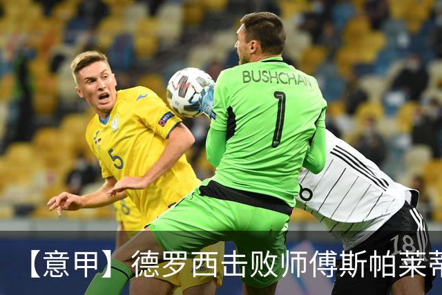 【意甲】德罗西击败师傅斯帕莱蒂！热那亚2比0尤文