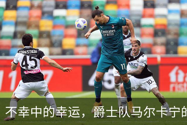 不幸中的幸运，爵士队马尔卡宁的伤情远不及小贾伦·杰克逊严重