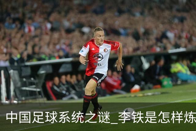 中国足球系统之谜 李铁是怎样炼成的