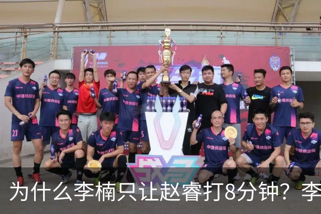 为什么李楠只让赵睿打8分钟？李楠毫不遮掩说出原因，原来如此