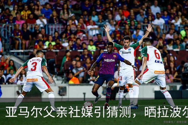 亚马尔父亲社媒引猜测，晒拉波尔塔合照：巴萨家人们，我需要帮助