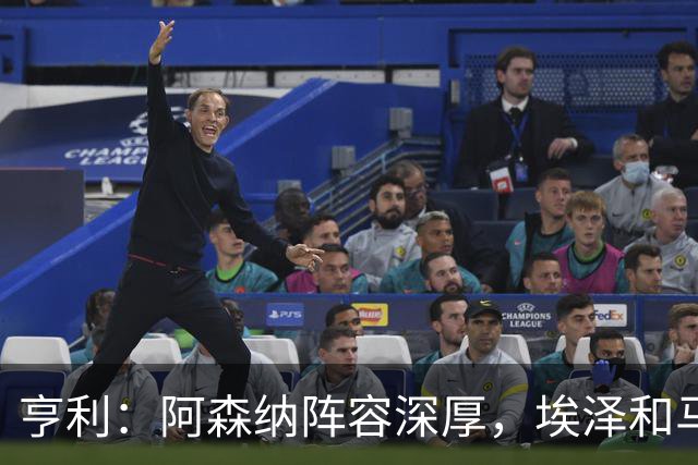 亨利：阿森纳阵容深厚，埃泽和马杜埃凯替补出场展现了自己的实力