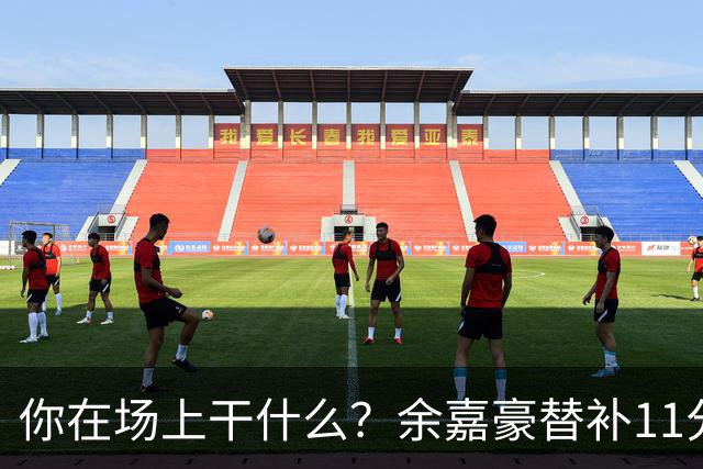 你在场上干什么？余嘉豪替补11分钟仅有1帽 一次出手都没有