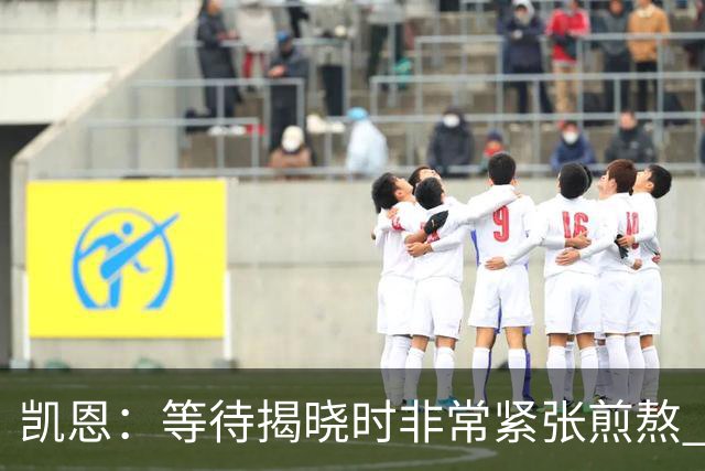 凯恩：等待揭晓时非常紧张煎熬 无人注视时是提升自我的最佳时机