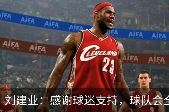 刘建业：感谢球迷支持，球队会全力以赴打好最后一轮比赛