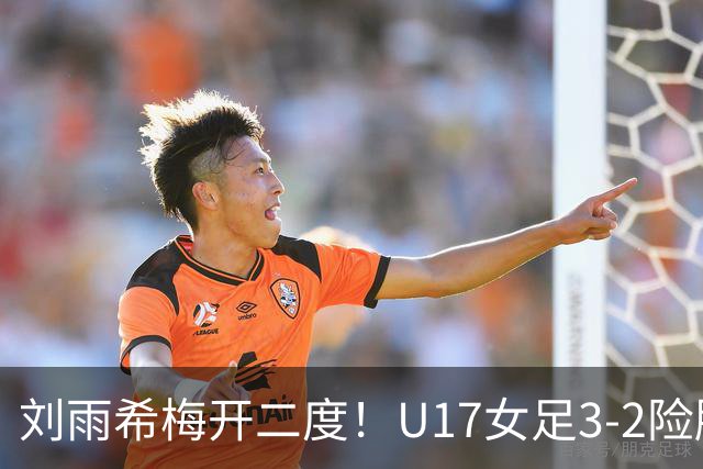 刘雨希梅开二度！U17女足3-2险胜美国！一战诞生3大不争事实！