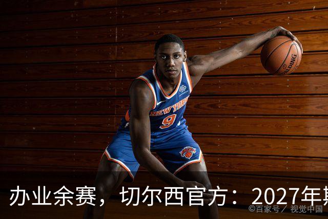 办业余赛，切尔西官方：2027年斯坦福杯将在俱乐部主场举行