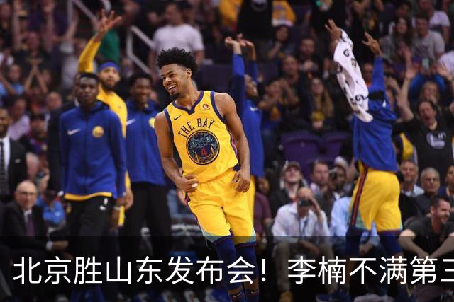 北京胜山东发布会！李楠不满第三节篮板，亲承更多考虑五小阵容！