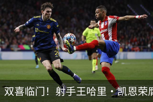 双喜临门！射手王哈里•凯恩荣膺2026金球奖及最佳射手