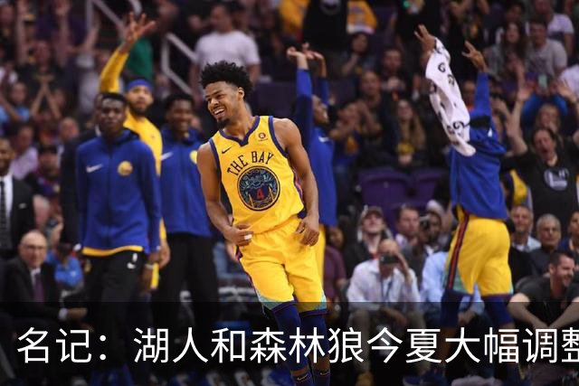 名记：湖人&森林狼今夏大幅调整阵容 核心目的都是为讨好当家球星