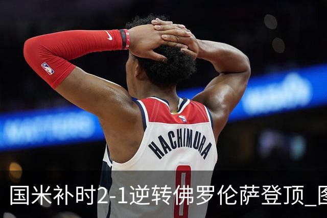 国米补时2-1逆转佛罗伦萨登顶 图拉姆一射一造点