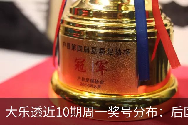 大乐透近10期周一奖号分布：后区04和10各开4次