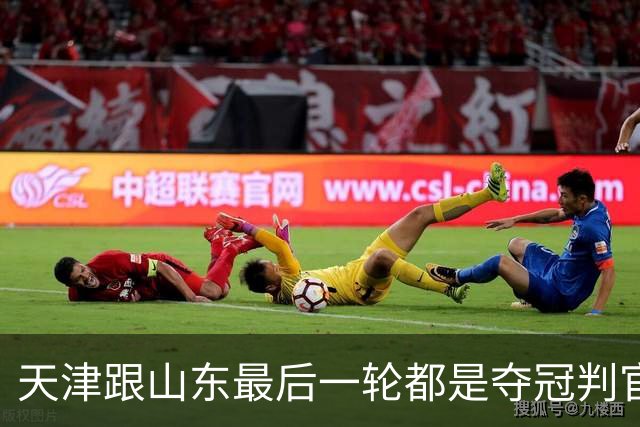 天津跟山东最后一轮都是夺冠判官 成都蓉城如拿不下泰山 只能靠津门虎