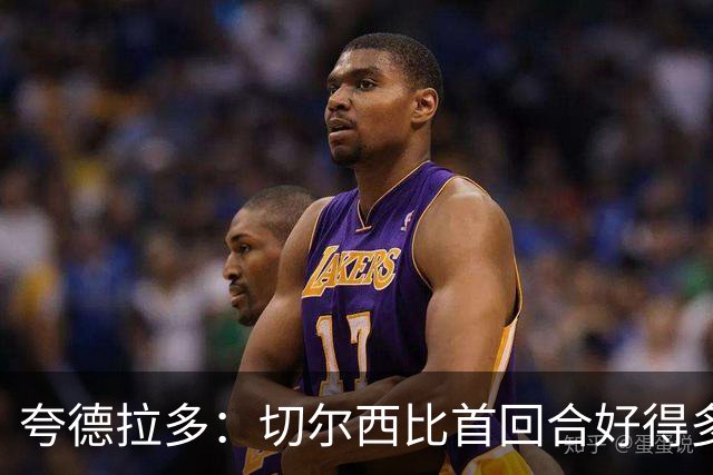 夸德拉多：切尔西比首回合好得多 我们要吸取教训