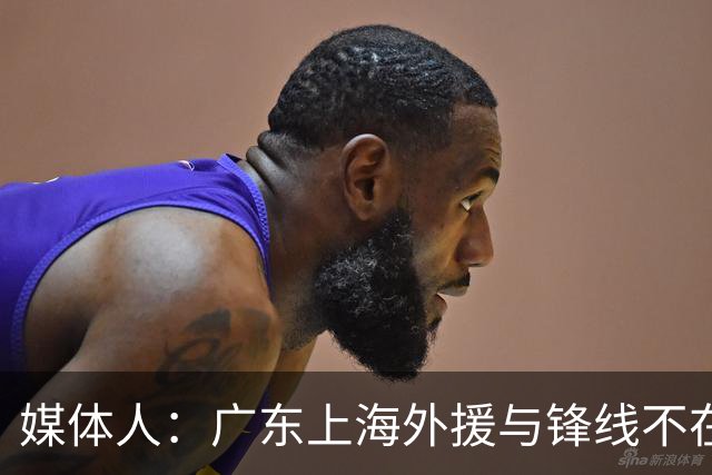 媒体人：广东上海外援与锋线不在一个层面，上海半场仍领先30分