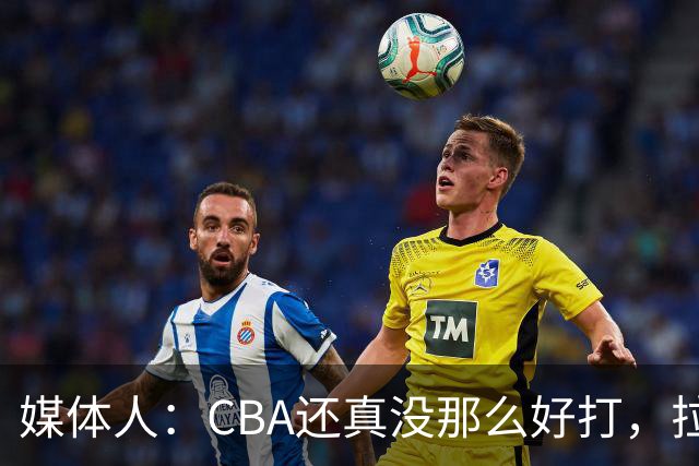 媒体人：CBA还真没那么好打，拉塞尔需要摸明白这个联赛