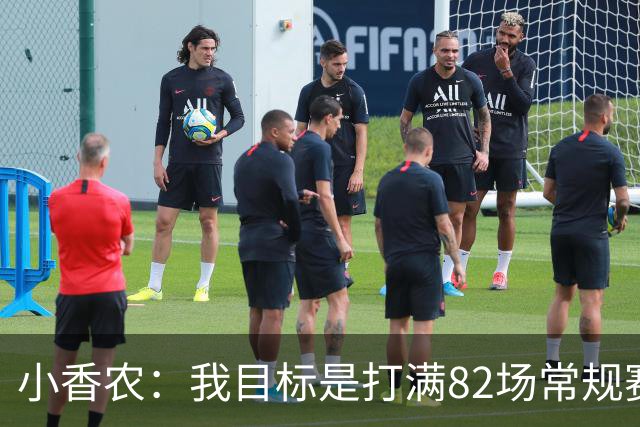 小香农：我目标是打满82场常规赛 为此戒掉了所有高脂食物和糖果