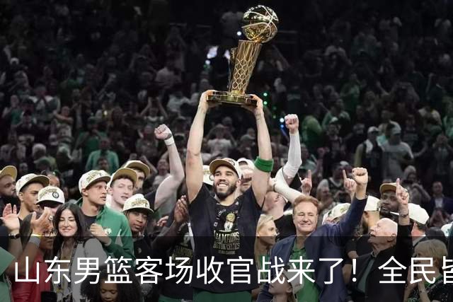 山东男篮客场收官战来了！全民皆兵是取胜之钥，弃用班顿或更有把握