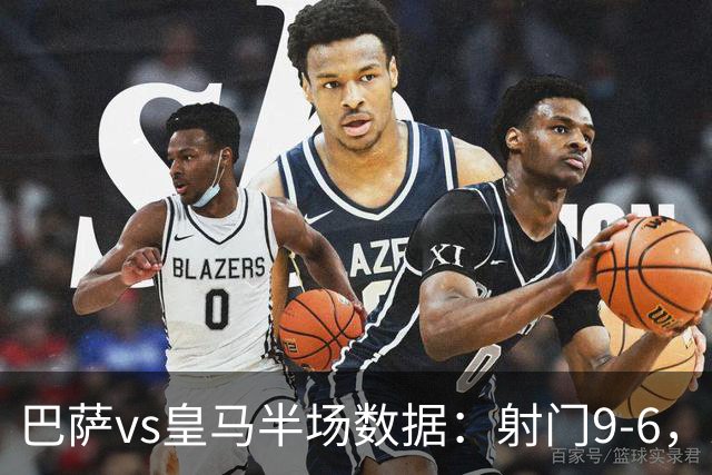 巴萨vs皇马半场数据：射门9-6，射正4-2，得分机会1-3