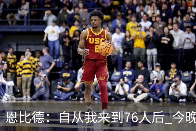 恩比德：自从我来到76人后 今晚的精彩程度能排进前五