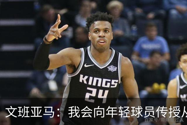 文班亚马：我会向年轻球员传授从保罗等老将那里听到的经验