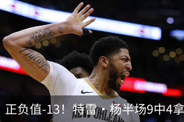 正负值-13！特雷·杨半场9中4拿8分3助 有2失误