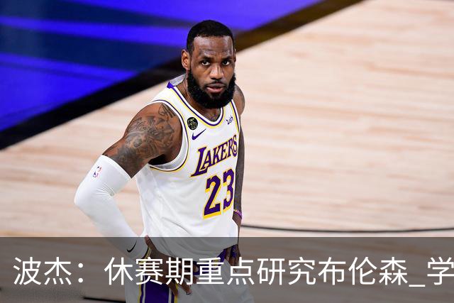 波杰：休赛期重点研究布伦森 学习他如何破解不同防守
