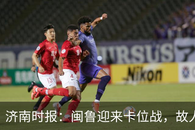 济南时报：闽鲁迎来卡位战，故人相逢谁占先？