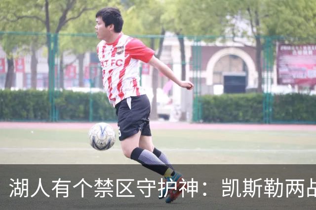 湖人有个禁区守护神：凯斯勒两战打成全队新宠