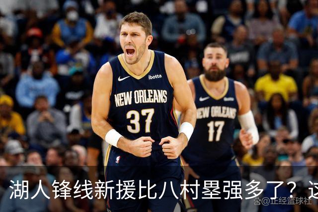 湖人锋线新援比八村塁强多了？这到底是什么莫名其妙的神奇观点？