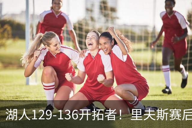 湖人129-136开拓者！里夫斯赛后提出要求，东契奇也该认清现实