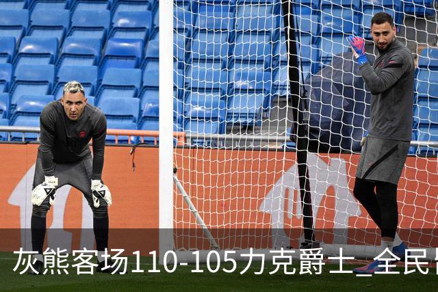 灰熊客场110-105力克爵士 全民皆兵展现坚韧斗志