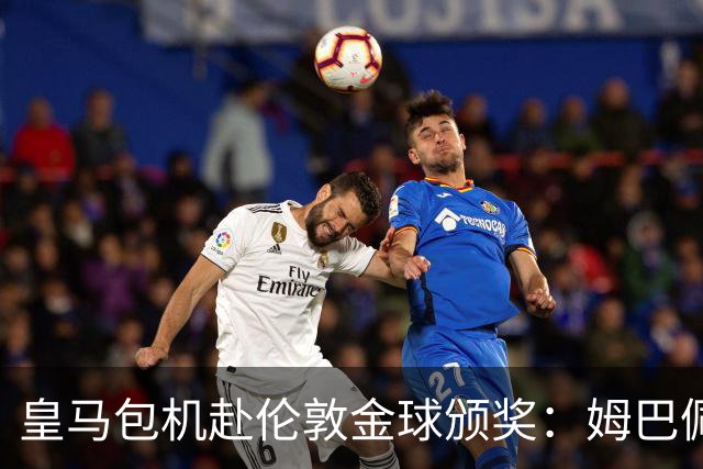 皇马包机赴伦敦金球颁奖：姆巴佩陪跑还是老佛爷止损