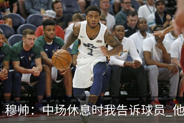 穆帅：中场休息时我告诉球员 他们的表现让我感到羞耻