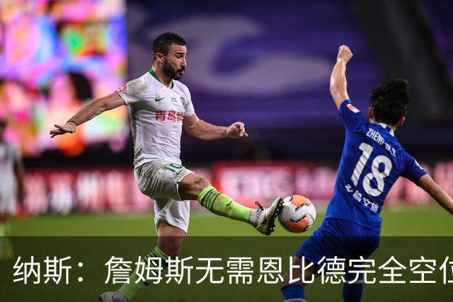 纳斯：詹姆斯无需恩比德完全空位，一丝空间即可找到他