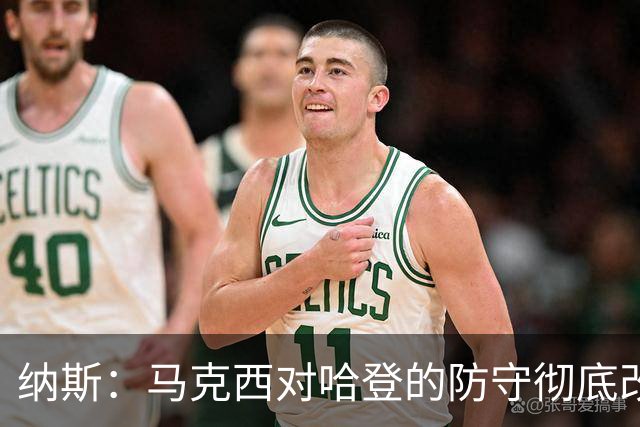 纳斯：马克西对哈登的防守彻底改变了比赛