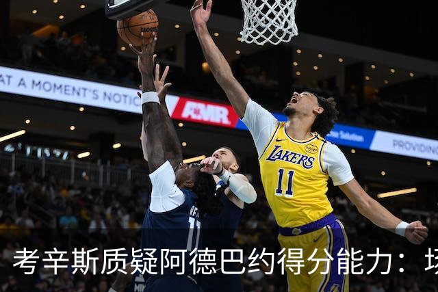 考辛斯质疑阿德巴约得分能力：场均25分有过吗