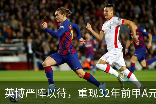 英博严阵以待，重现32年前甲A元年壮举？