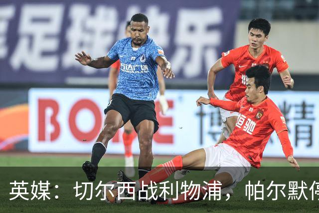 英媒：切尔西战利物浦，帕尔默停赛埃斯特旺有望首发