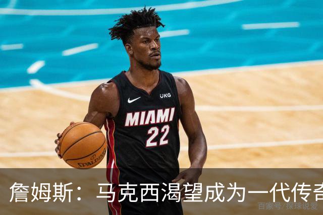 詹姆斯：马克西渴望成为一代传奇 我会将经验倾囊相授