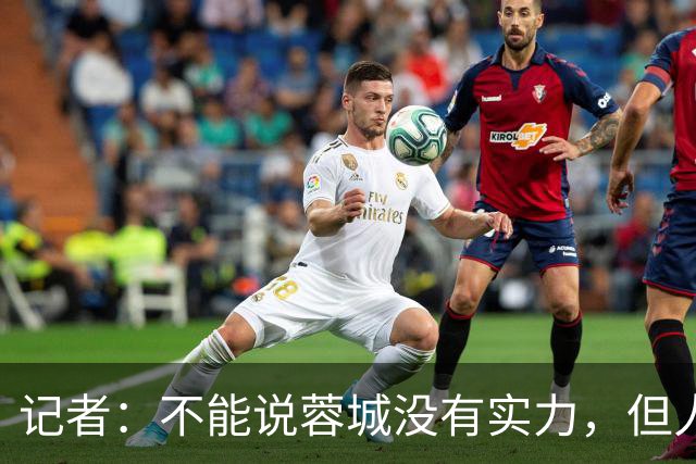 记者：不能说蓉城没有实力，但人员、技战术、心态都不在最佳