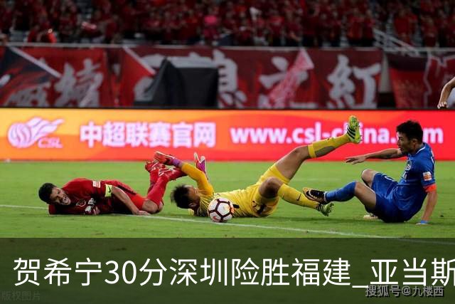 贺希宁30分深圳险胜福建 亚当斯砍36+13+12