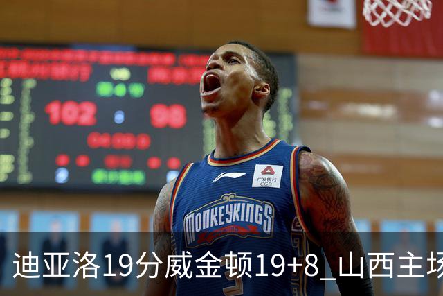 迪亚洛19分威金顿19+8 山西主场擒江苏3连胜