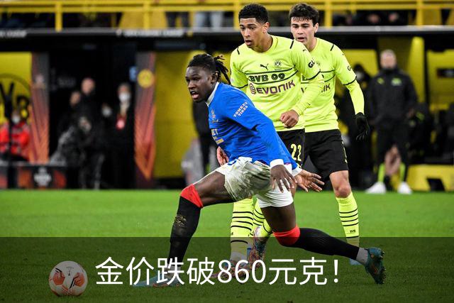 金价跌破860元/克！