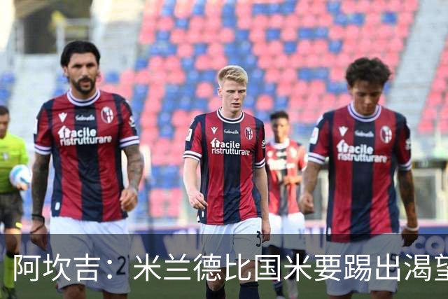 阿坎吉：米兰德比国米要踢出渴望，不能轻易送出球权