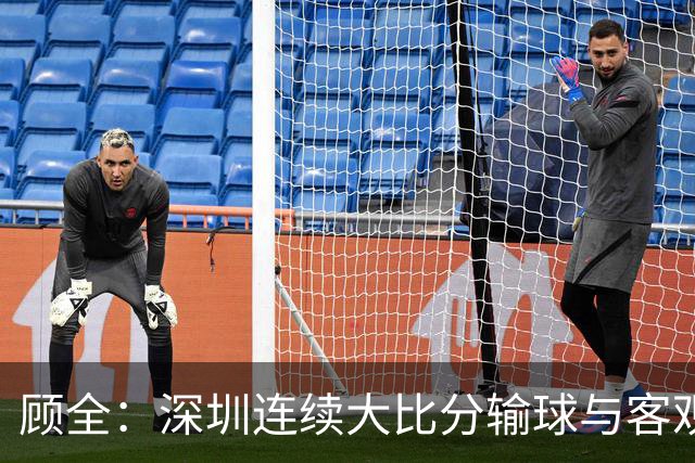 顾全：深圳连续大比分输球与客观原因无关 是职业球员的态度问题