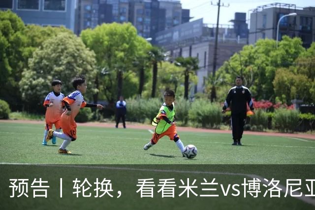 预告丨轮换，看看米兰vs博洛尼亚预测首发