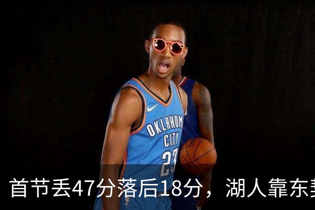 首节丢47分落后18分，湖人靠东契奇52分和里夫斯翻盘