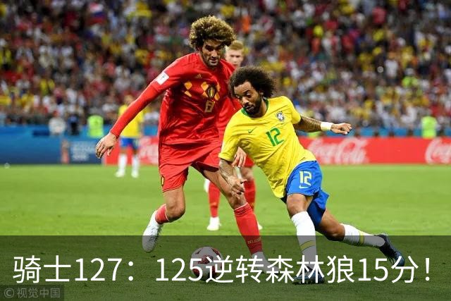 骑士127：125逆转森林狼15分！产生3大不争的事实，鲍尔被高估，骑士替补升级