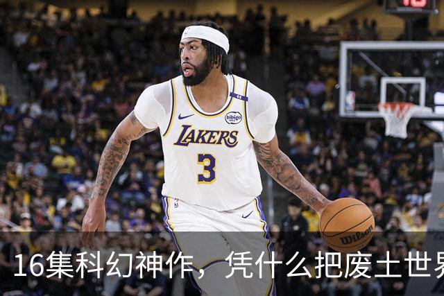 16集科幻神作，凭什么把废土世界拍成了教科书？